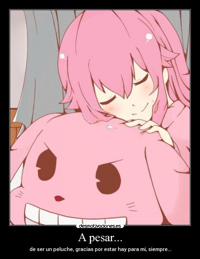 A pesar... - de ser un peluche, gracias por estar hay para mi, siempre...