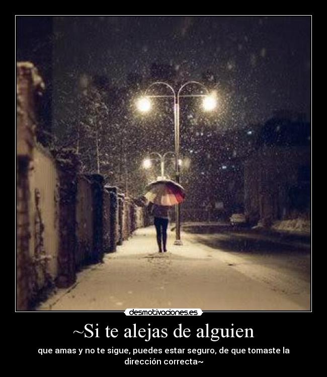 ~Si te alejas de alguien - que amas y no te sigue, puedes estar seguro, de que tomaste la dirección correcta~
