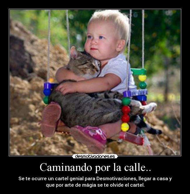 Caminando por la calle.. - Se te ocurre un cartel genial para Desmotivaciones, llegar a casa y
que por arte de mágia se te olvide el cartel.