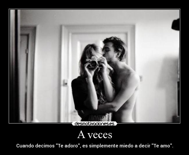 A veces - Cuando decimos Te adoro, es simplemente miedo a decir Te amo.