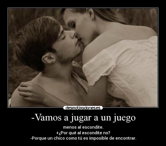 -Vamos a jugar a un juego - menos al escondite.
+¿Por qué al escondite no?
-Porque un chico como tú es imposible de encontrar.
