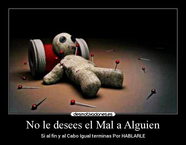 No le desees el Mal a Alguien - Si al fin y al Cabo Igual terminas Por HABLARLE