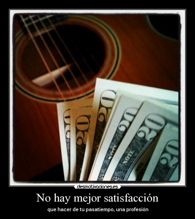 No hay mejor satisfacción - que hacer de tu pasatiempo, una profesión