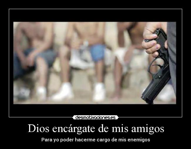 Dios encárgate de mis amigos - Para yo poder hacerme cargo de mis enemigos