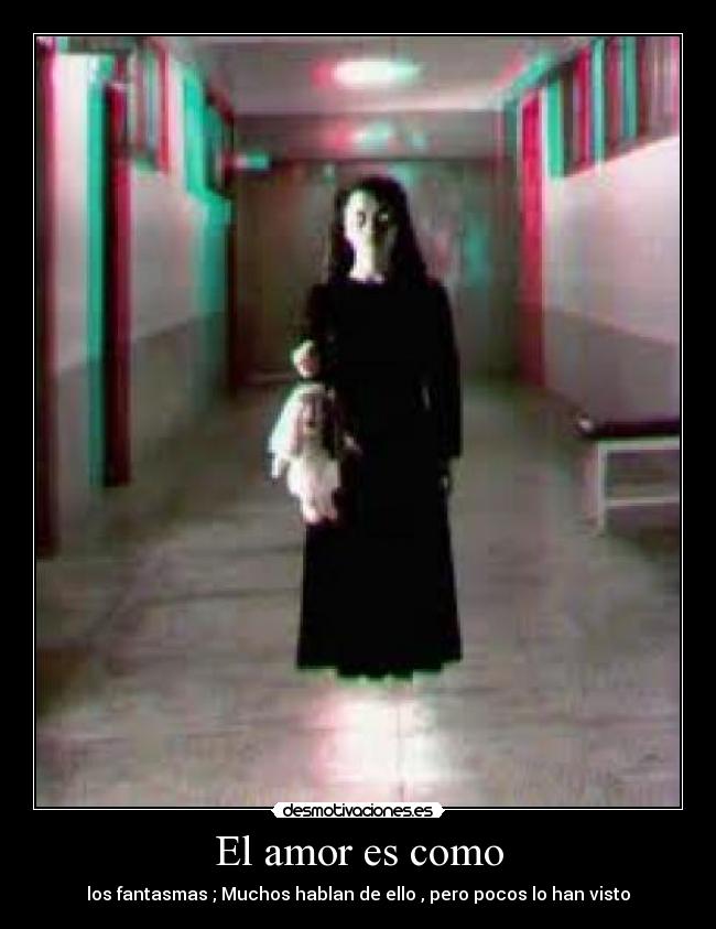 El amor es como - los fantasmas ; Muchos hablan de ello , pero pocos lo han visto