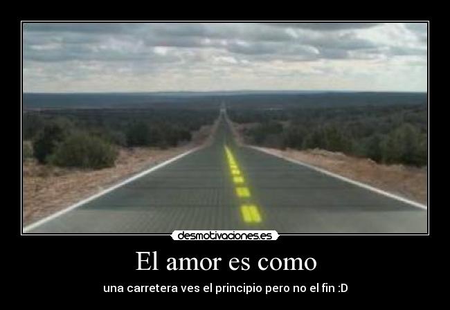 El amor es como - una carretera ves el principio pero no el fin :D