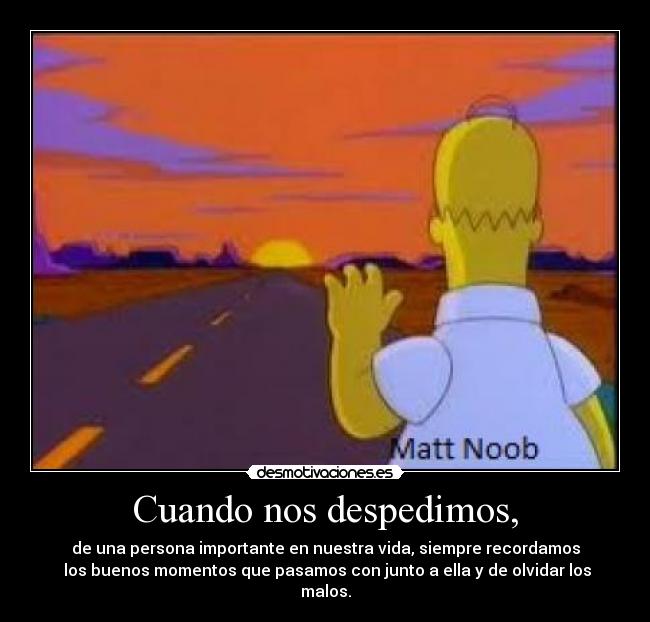 Cuando nos despedimos, - de una persona importante en nuestra vida, siempre recordamos
 los buenos momentos que pasamos con junto a ella y de olvidar los malos.