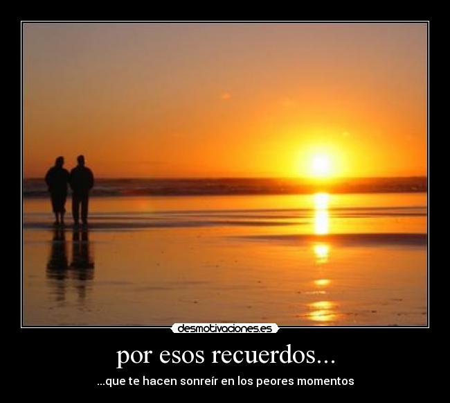 por esos recuerdos... - ...que te hacen sonreír en los peores momentos