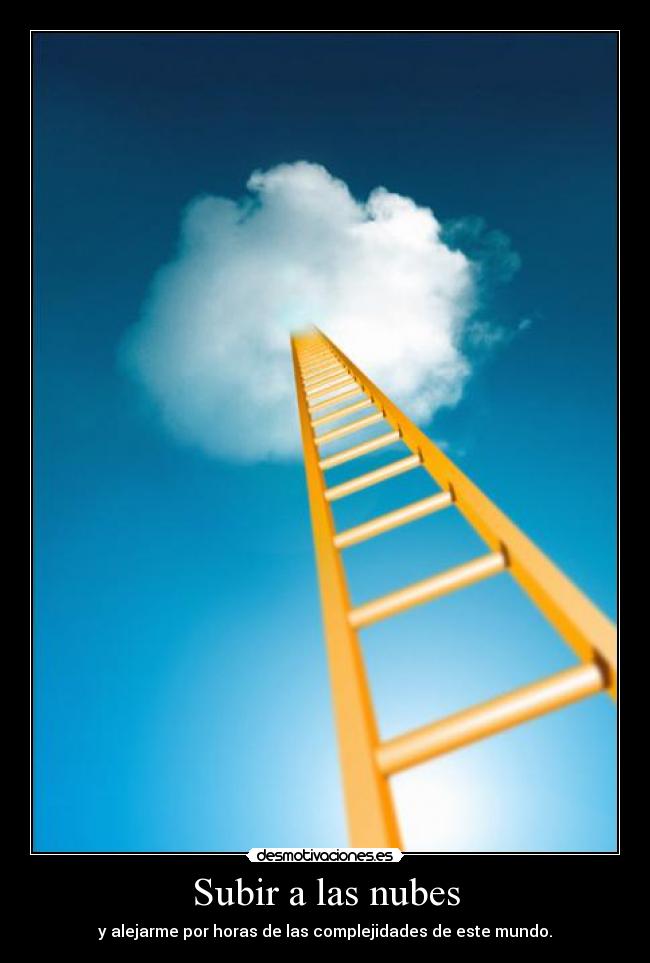Subir a las nubes - y alejarme por horas de las complejidades de este mundo.