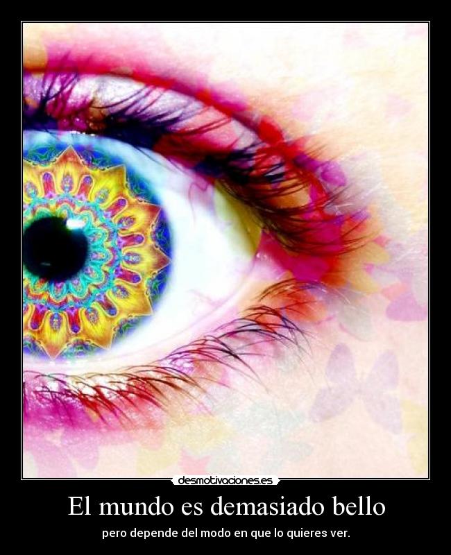 El mundo es demasiado bello - pero depende del modo en que lo quieres ver.