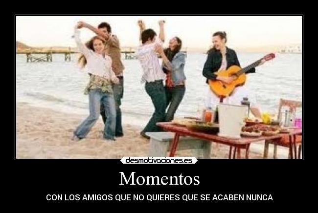 Momentos - CON LOS AMIGOS QUE NO QUIERES QUE SE ACABEN NUNCA