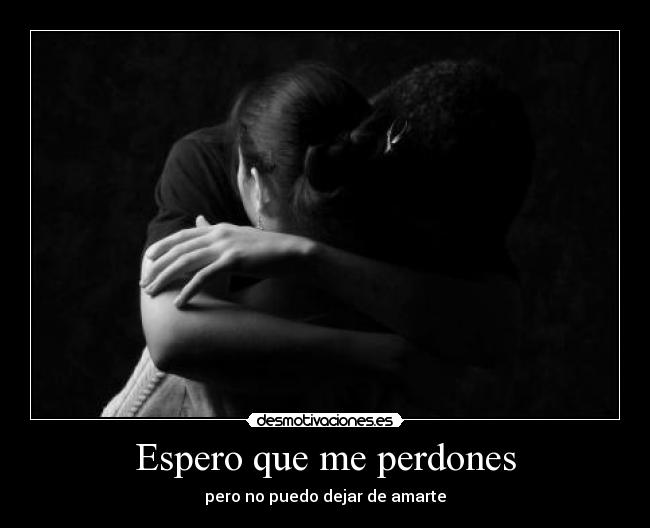 Espero que me perdones - pero no puedo dejar de amarte