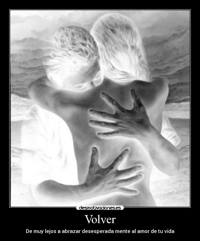 Volver - De muy lejos a abrazar desesperada mente al amor de tu vida