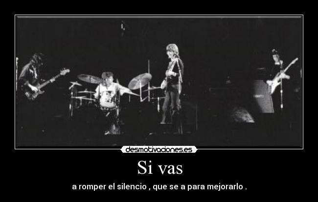 Si vas - a romper el silencio , que se a para mejorarlo .