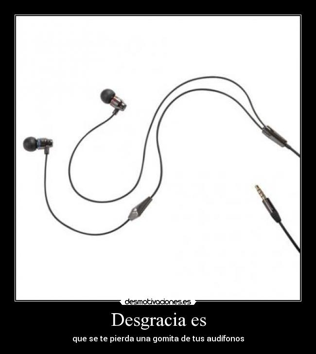 Desgracia es - que se te pierda una gomita de tus audífonos