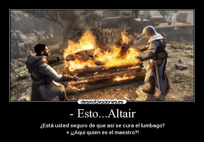 - Esto...Altair - ¿Está usted seguro de que así se cura el lumbago?
+ ¡¿Aquí quien es el maestro?!