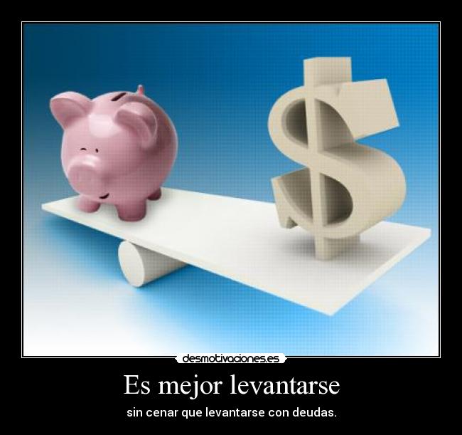 Es mejor levantarse - sin cenar que levantarse con deudas.