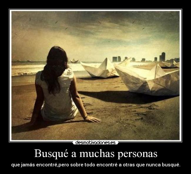 Busqué a muchas personas - que jamás encontré,pero sobre todo encontré a otras que nunca busqué.