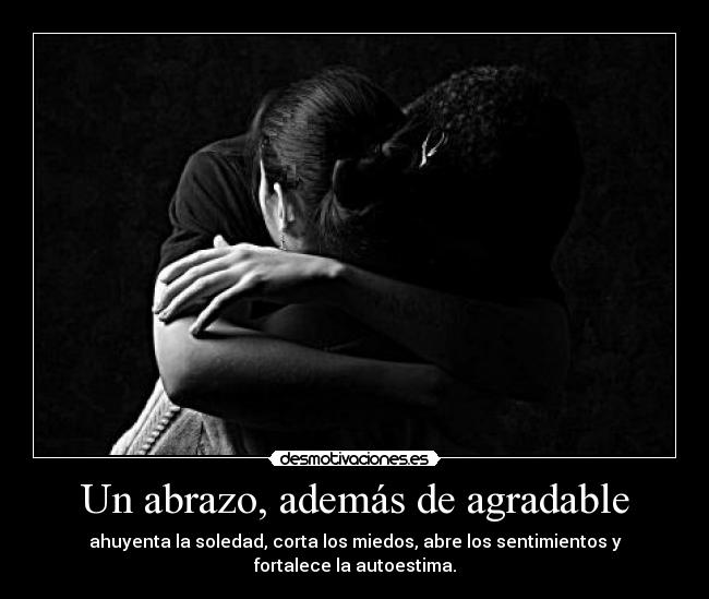 Un abrazo, además de agradable - ahuyenta la soledad, corta los miedos, abre los sentimientos y fortalece la autoestima.