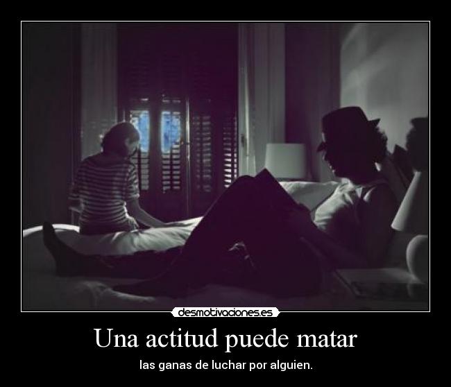 Una actitud puede matar - las ganas de luchar por alguien.
