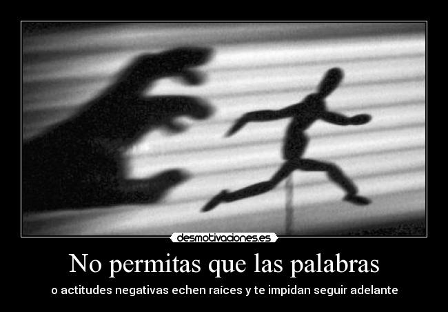No permitas que las palabras - o actitudes negativas echen raíces y te impidan seguir adelante