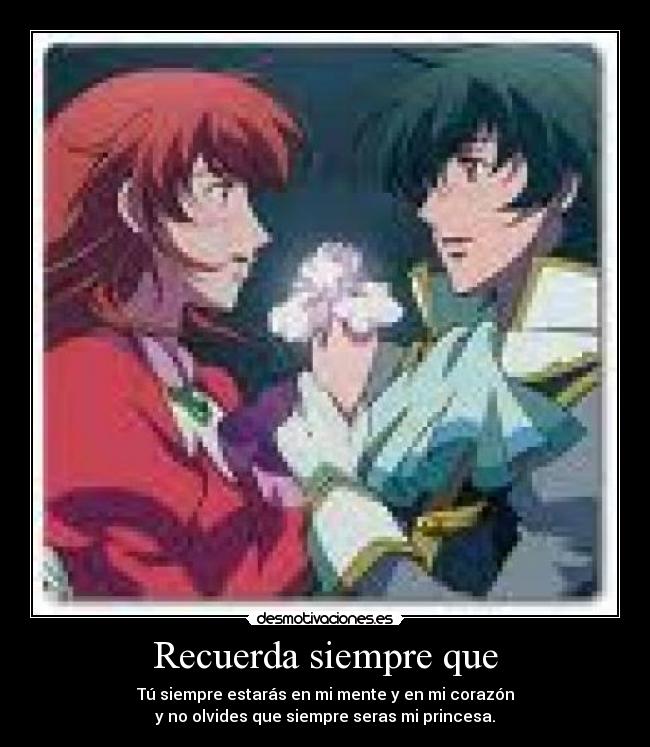 Recuerda siempre que - Tú siempre estarás en mi mente y en mi corazón
y no olvides que siempre seras mi princesa.