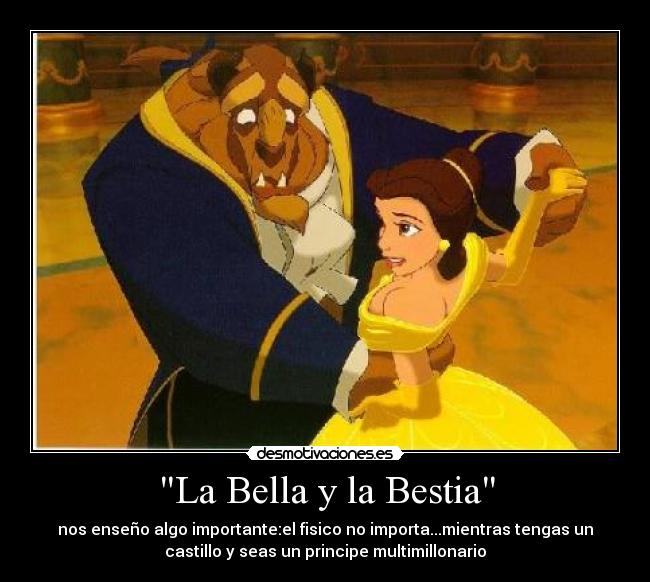 La Bella y la Bestia - nos enseño algo importante:el fisico no importa...mientras tengas un
castillo y seas un principe multimillonario