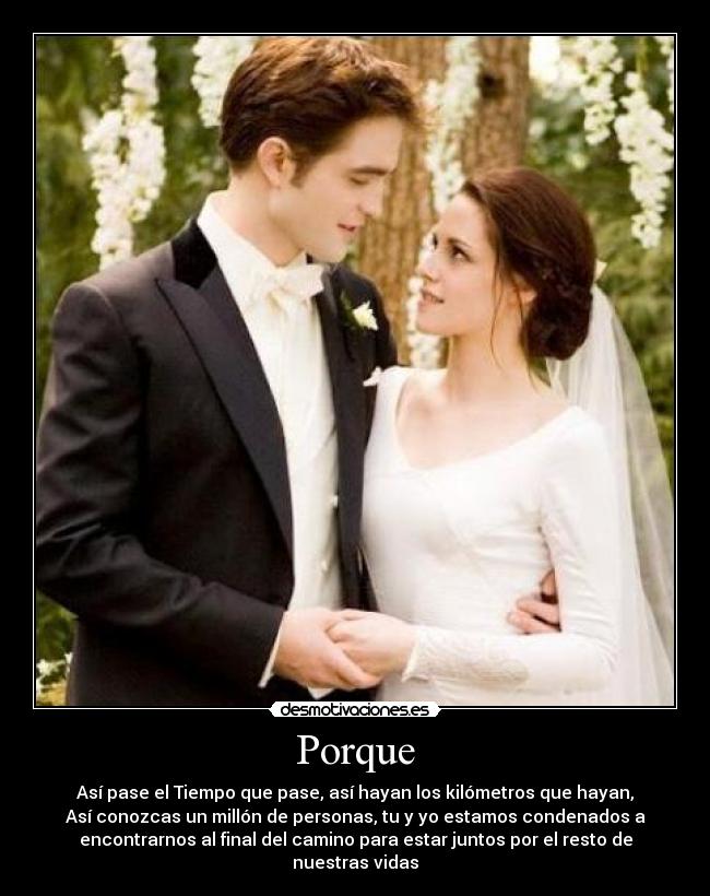 Porque - Así pase el Tiempo que pase, así hayan los kilómetros que hayan,
Así conozcas un millón de personas, tu y yo estamos condenados a
encontrarnos al final del camino para estar juntos por el resto de
nuestras vidas