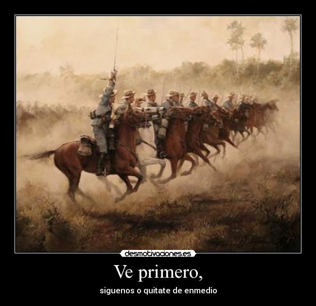 Ve primero, - siguenos o quitate de enmedio