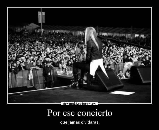 Por ese concierto - que jamás olvidaras.