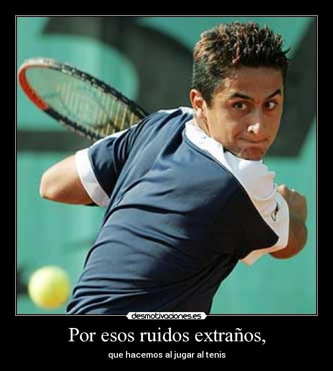 Por esos ruidos extraños, - que hacemos al jugar al tenis