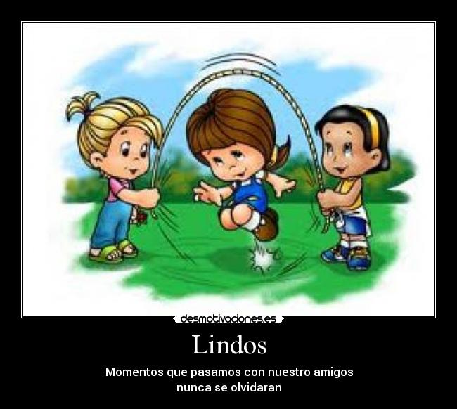 Lindos - Momentos que pasamos con nuestro amigos
nunca se olvidaran