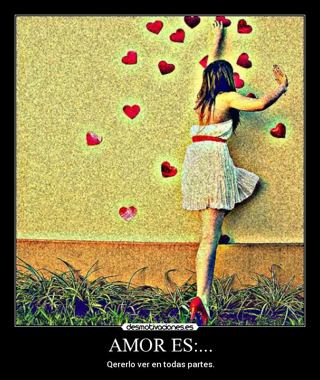 AMOR ES:... - Qererlo ver en todas partes.