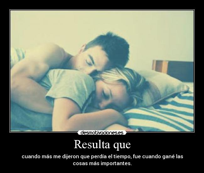 Resulta que - cuando más me dijeron que perdía el tiempo, fue cuando gané las
cosas más importantes.