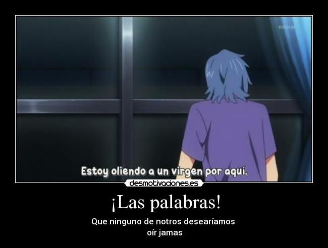 ¡Las palabras! - Que ninguno de notros desearíamos 
oír jamas