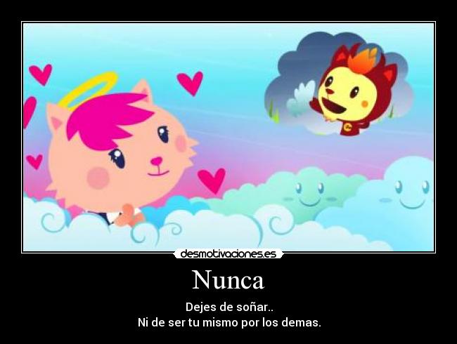 Nunca - Dejes de soñar..
Ni de ser tu mismo por los demas.