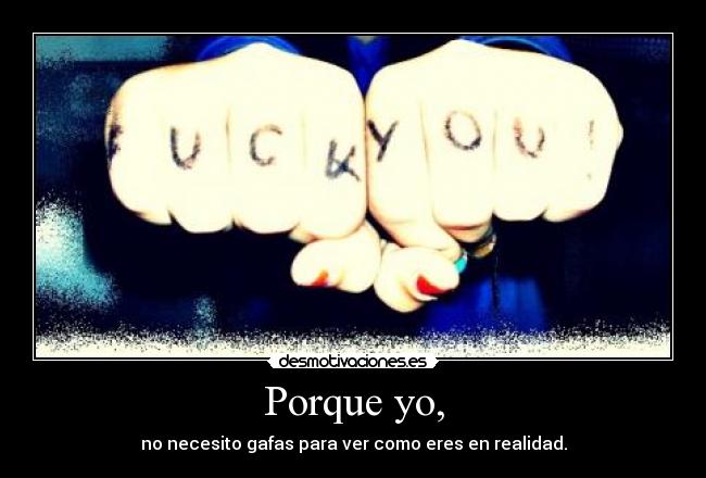 Porque yo, - no necesito gafas para ver como eres en realidad.