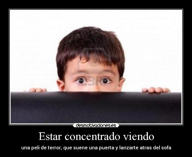 Estar concentrado viendo - una peli de terror, que suene una puerta y lanzarte atras del sofa