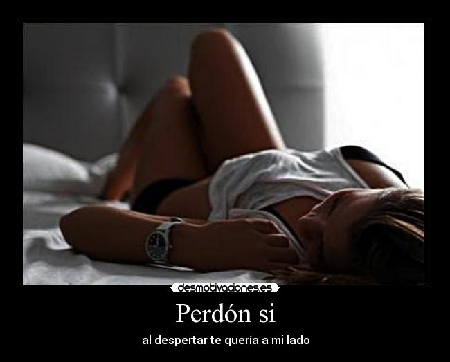 Perdón si - al despertar te quería a mi lado