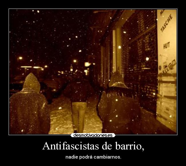 Antifascistas de barrio, - nadie podrá cambiarnos.