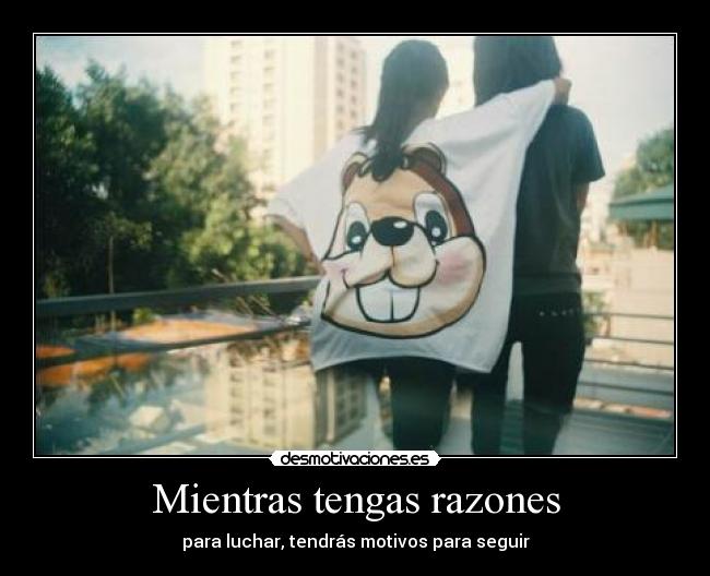 Mientras tengas razones - para luchar, tendrás motivos para seguir