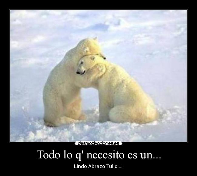 Todo lo q necesito es un... - Lindo Abrazo Tullo ...!