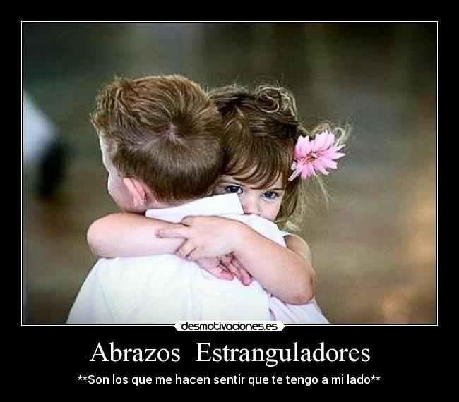 Abrazos Estranguladores - **Son los que me hacen sentir que te tengo a mi lado**