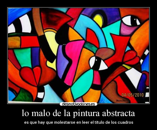 lo malo de la pintura abstracta - es que hay que molestarse en leer el título de los cuadros