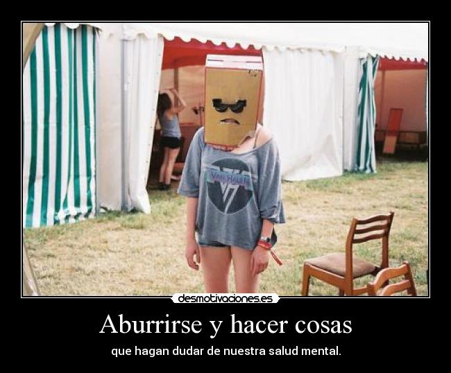 Aburrirse y hacer cosas - que hagan dudar de nuestra salud mental.