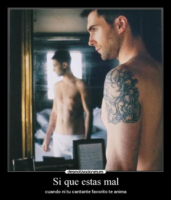 Si que estas mal - cuando ni tu cantante favorito te anima