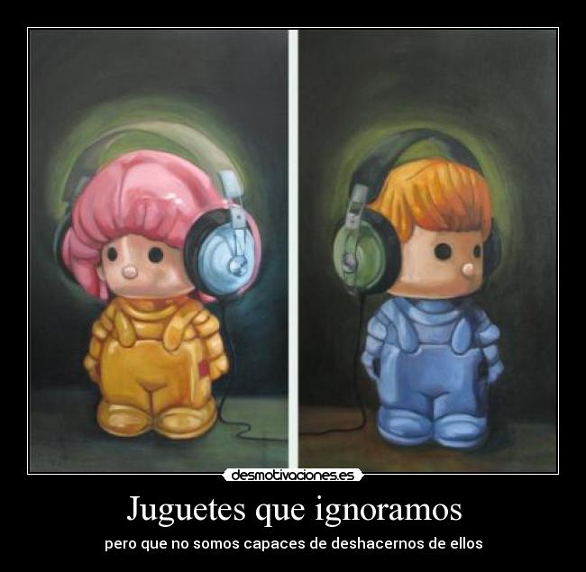 Juguetes que ignoramos - pero que no somos capaces de deshacernos de ellos