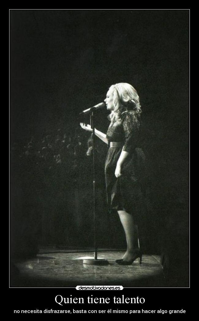Quien tiene talento - no necesita disfrazarse, basta con ser él mismo para hacer algo grande