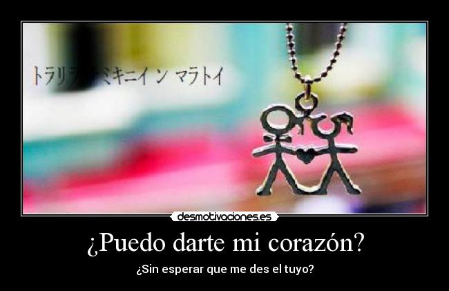 ¿Puedo darte mi corazón? - ¿Sin esperar que me des el tuyo?