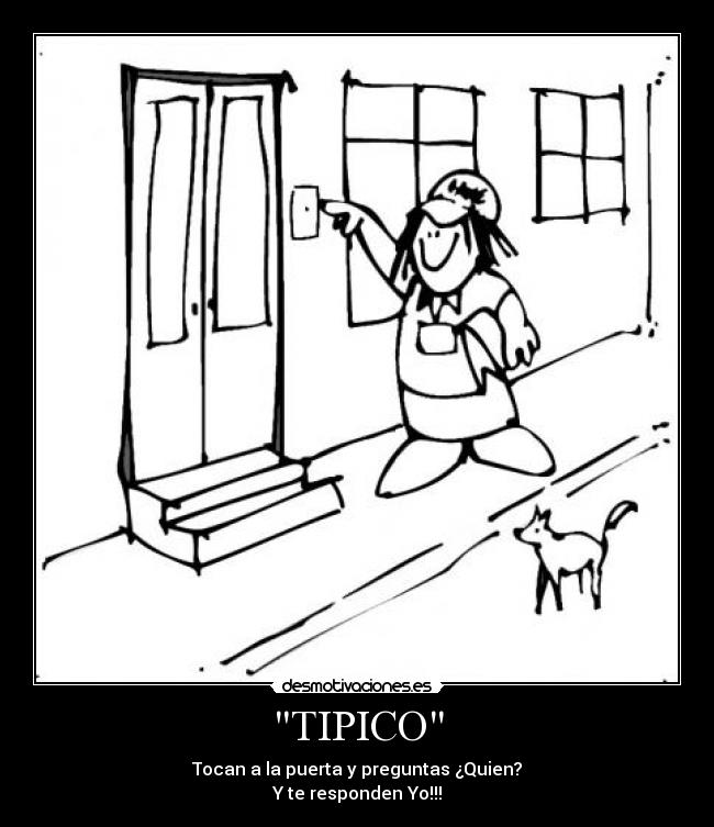 TIPICO - Tocan a la puerta y preguntas ¿Quien?
Y te responden Yo!!!